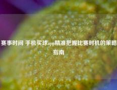 赛事时间 手机买球app精准把握比赛时机的策略指南