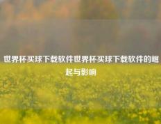 世界杯买球下载软件世界杯买球下载软件的崛起与影响