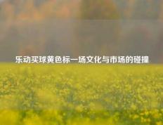 乐动买球黄色标一场文化与市场的碰撞