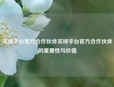 买球平台官方合作伙伴买球平台官方合作伙伴的重要性与价值