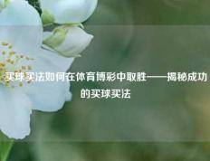 买球买法如何在体育博彩中取胜——揭秘成功的买球买法