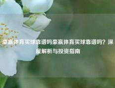 豪赢体育买球靠谱吗豪赢体育买球靠谱吗？深度解析与投资指南
