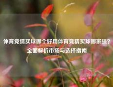 体育竞猜买球哪个好用体育竞猜买球哪家强？全面解析市场与选择指南