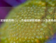 买球软件呼c77。tv介绍买球软件呼c77.tv及其特点