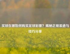 买球在哪如何购买足球彩票？揭秘正规渠道与技巧分享