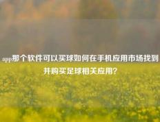app那个软件可以买球如何在手机应用市场找到并购买足球相关应用？