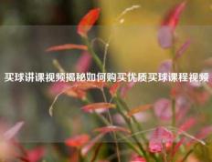 买球讲课视频揭秘如何购买优质买球课程视频