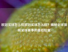 欧冠买球怎么样欧冠买球怎么样？揭秘全球顶级足球赛事的幕后较量