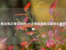 有没有正规买球的APP正规渠道购买足球比赛门票