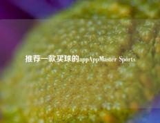 推荐一款买球的appAppMaster Sports