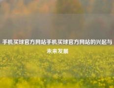 手机买球官方网站手机买球官方网站的兴起与未来发展
