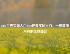 2022世界买球入口2022世界买球入口，一场前所未有的全球盛会