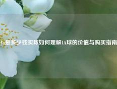 1a是多少钱买球如何理解1A球的价值与购买指南