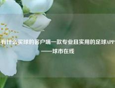 有什么买球的客户端一款专业且实用的足球APP——球市在线