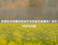 世界杯买球赚钱吗知乎买球是否能赚钱？知乎讨论与分析