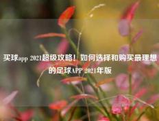 买球app 2021超级攻略！如何选择和购买最理想的足球APP 2021年版