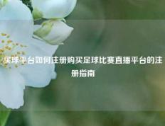 买球平台如何注册购买足球比赛直播平台的注册指南