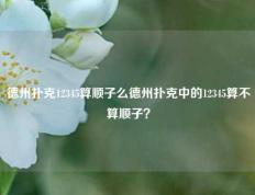 德州扑克12345算顺子么德州扑克中的12345算不算顺子？