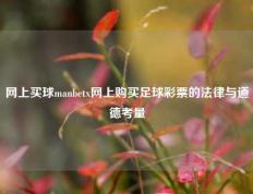网上买球manbetx网上购买足球彩票的法律与道德考量