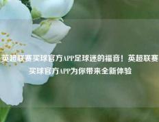 英超联赛买球官方APP足球迷的福音！英超联赛买球官方APP为你带来全新体验