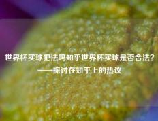 世界杯买球犯法吗知乎世界杯买球是否合法？——探讨在知乎上的热议