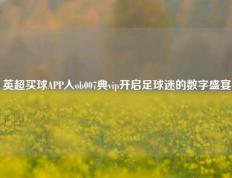 英超买球APP入ob007典vip开启足球迷的数字盛宴
