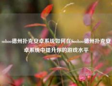 sohoo德州扑克安卓系统如何在Soohoo德州扑克安卓系统中提升你的游戏水平