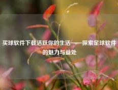 买球软件下载活跃你的生活——探索足球软件的魅力与益处