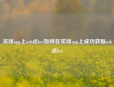 买球app上ozb点bet如何在买球app上成功获取ozb点bet