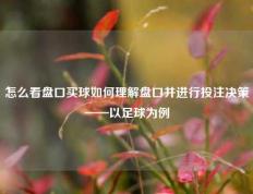 怎么看盘口买球如何理解盘口并进行投注决策——以足球为例