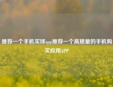 推荐一个手机买球app推荐一个高质量的手机购买应用APP