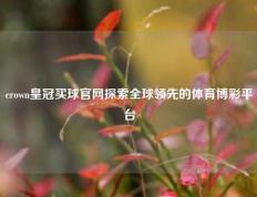 crown皇冠买球官网探索全球领先的体育博彩平台