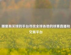 哪里有买球的平台寻找全球各地的球赛直播和交易平台