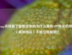 app买球赢了能取出来吗为什么某些APP购买的球（虚拟物品）不能立即取出？