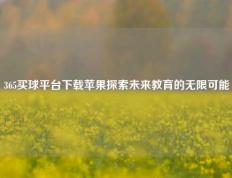 365买球平台下载苹果探索未来教育的无限可能