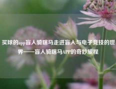 买球的app盲人骑瞎马走进盲人与电子竞技的世界——盲人骑瞎马APP的奇妙旅程