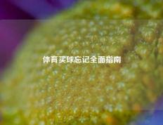体育买球忘记全面指南