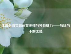 体育老师买球体育老师的独特魅力——与球的不解之缘
