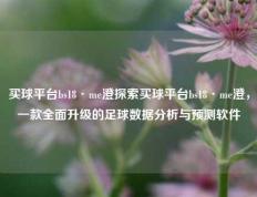买球平台bs18·me澄探索买球平台bs18·me澄，一款全面升级的足球数据分析与预测软件