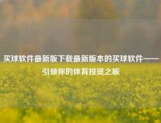 买球软件最新版下载最新版本的买球软件——引领你的体育投资之旅