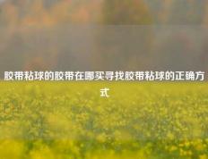 胶带粘球的胶带在哪买寻找胶带粘球的正确方式