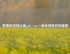 世界杯买球认准as83·me一场全球狂欢的盛宴