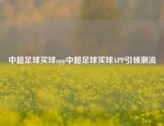 中超足球买球app中超足球买球APP引领潮流