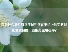 苹果什么软件可以买球如何在手机上购买足球比赛直播或下载相关应用程序？