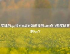 买球的app找AY01点TV如何找到AY01点TV购买球赛的App？