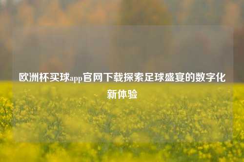 欧洲杯买球app官网下载探索足球盛宴的数字化新体验