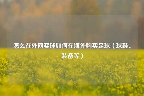 怎么在外网买球如何在海外购买足球（球鞋、装备等）
