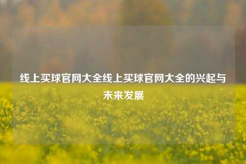 线上买球官网大全线上买球官网大全的兴起与未来发展