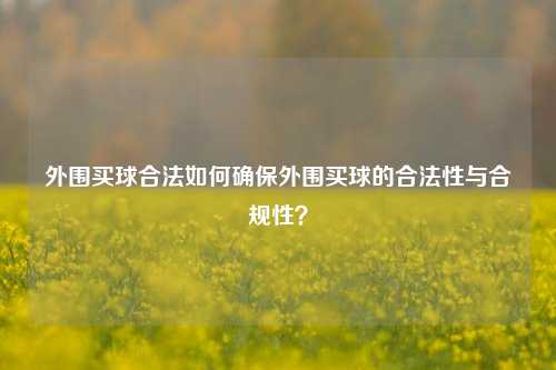外围买球合法如何确保外围买球的合法性与合规性？