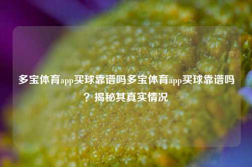 多宝体育app买球靠谱吗多宝体育app买球靠谱吗？揭秘其真实情况